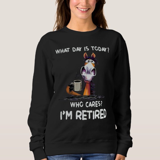 What Day Is Today Who Cares I'm Retired Sweatshirt (Vorderseite)