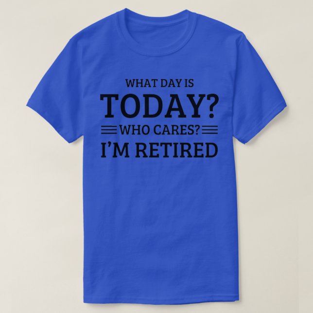 What Day Is Today Who Cares I'm Retired  T-Shirt (Design vorne)