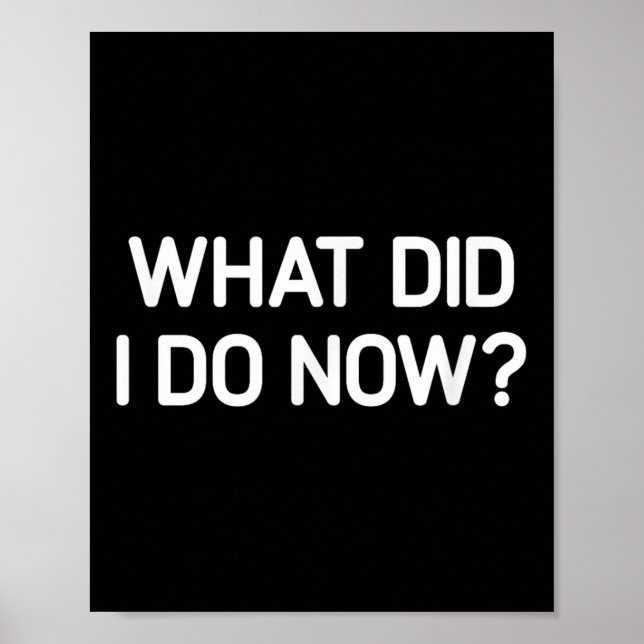 What Did I Do Now, Funny, Jokes, Sarcastic  Poster (Vorne)