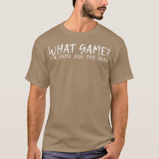 What Game Im Here Forhe Band family T-Shirt