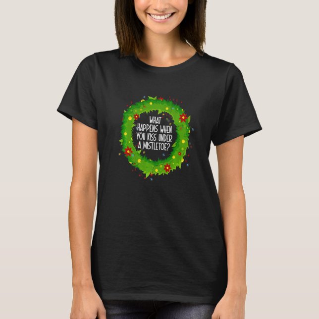 What Happens When You Kiss Under A Mistletoe   T-Shirt (Vorderseite)