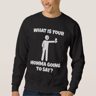 What is your momma going to say   sarcastic camera sweatshirt