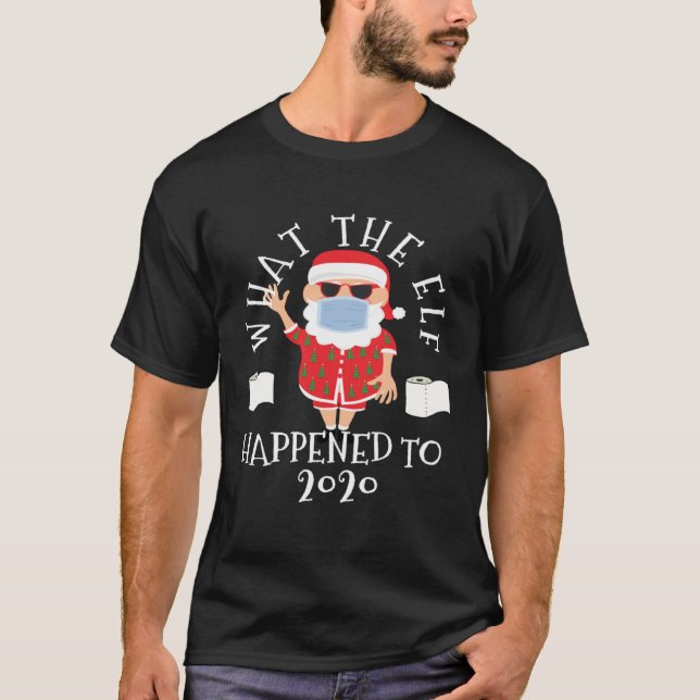 What the Elf Happened to 2020  Christmas T-Shirt (Vorderseite)