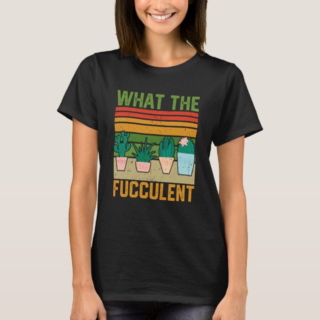 What the Fucculent Cactus Succulents Gardening Vin T-Shirt (Vorderseite)