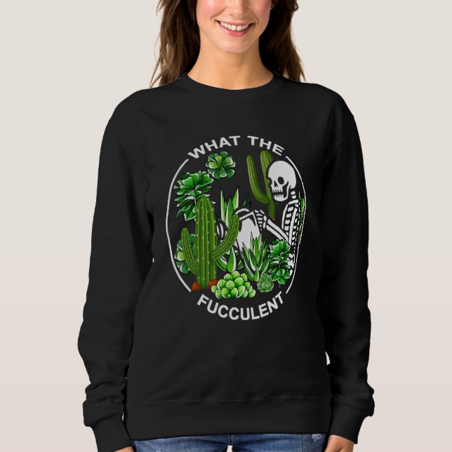 What The Fucculent Succulents Gardening Skeleton Sweatshirt (Vorderseite)