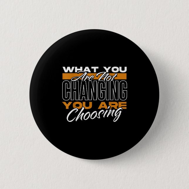 What You Are Not Changing You Are Choosing Motivat Button (Vorderseite)