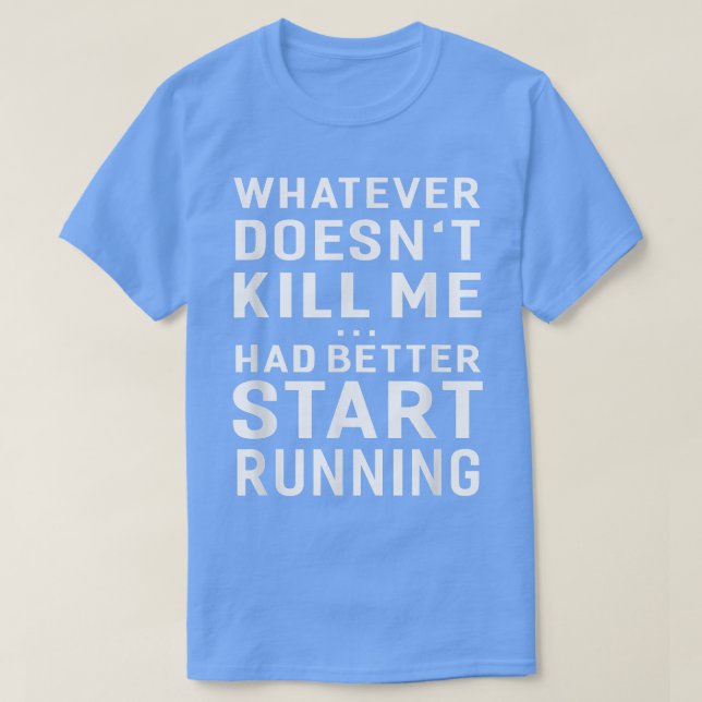 Whatever Doesn't Kill Me Had Better Start Running  T-Shirt (Design vorne)