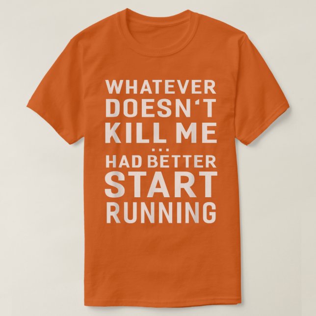 Whatever Doesn't Kill Me Had Better Start Running  T-Shirt (Design vorne)