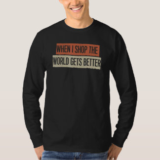 When I Shop The World Gets Better T-Shirt