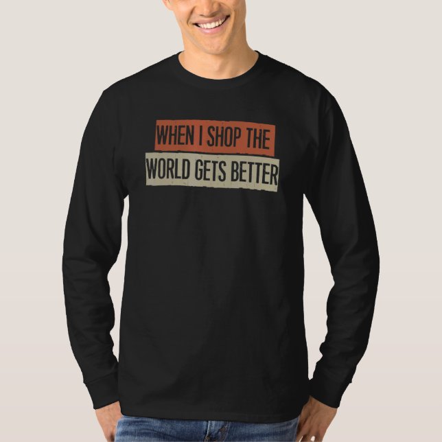 When I Shop The World Gets Better T-Shirt (Vorderseite)