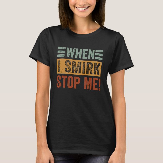 When I Smirk  Stop Me  Sarcastic Irony Saying T-Shirt (Vorderseite)