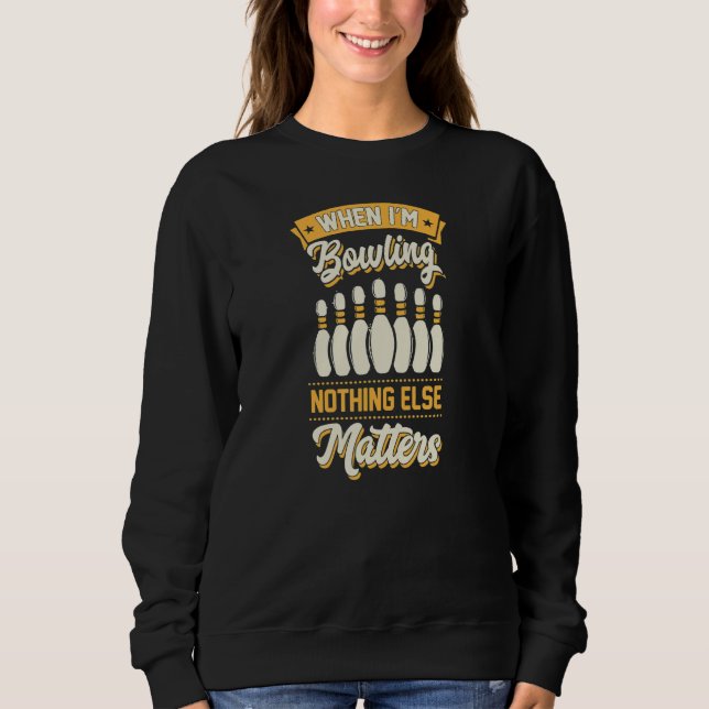 When I'm Bowling Nothing Else Matters Bowling 1 Sweatshirt (Vorderseite)