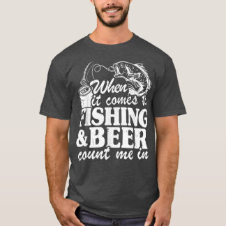 When It Comes To Fishing & Beer Count Me In Funny T-Shirt