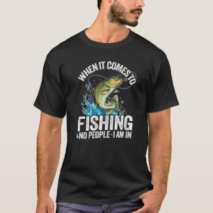 When It Comes to Fishing & No People I am in Fish T-Shirt