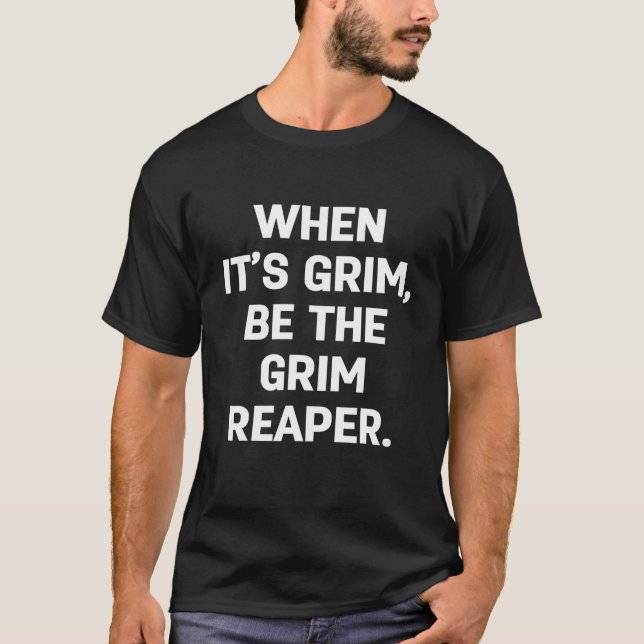 WHEN IT’S GRIM, BE THE GRIM REAPER T-Shirt (Vorderseite)