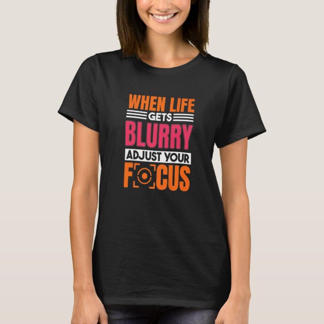 When Life Gets Blurry Adjust Your Focus Photograph T-Shirt (Vorderseite)