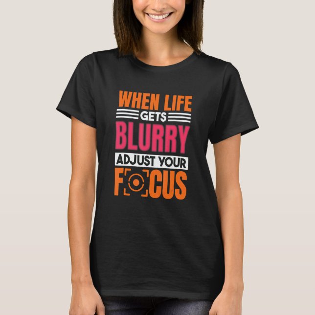 When Life Gets Blurry Adjust Your Focus Photograph T-Shirt (Vorderseite)