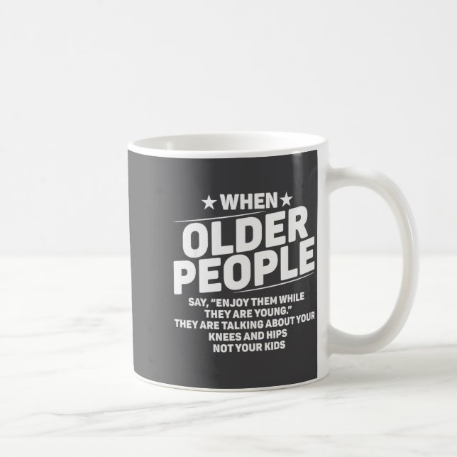 When Older People Say Enjoy Them While They Are Yo Kaffeetasse (Rechts)
