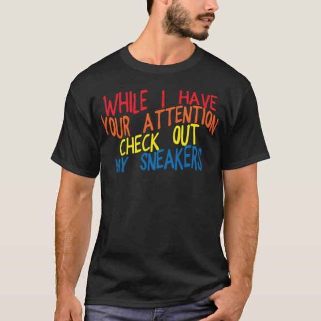 While I Have Your Attention Check Out My Sneakers3 T-Shirt (Vorderseite)