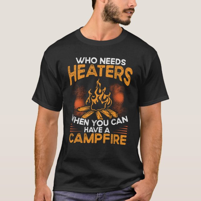 Who Needs Heaters When You Can Have A Campfire Cam T-Shirt (Vorderseite)