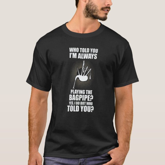 who told you I'm always playing the bagpipe bagpip T-Shirt (Vorderseite)