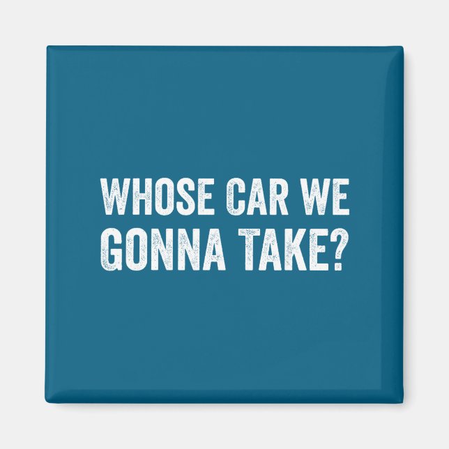 Whose Car We Gonna Take_ Funny Quote  Magnet (Vorne)