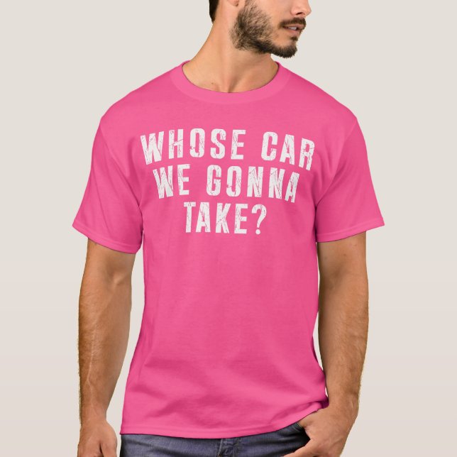 Whose Car We Gonna Take Out on The Town Friend Roa T-Shirt (Vorderseite)