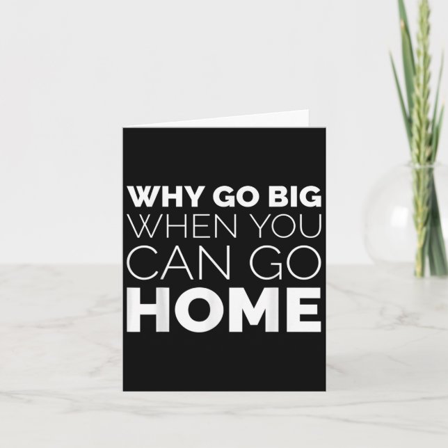 Why Go Big When You Can Go Home Shirt Lazy Sarcast Karte (Vorderseite)