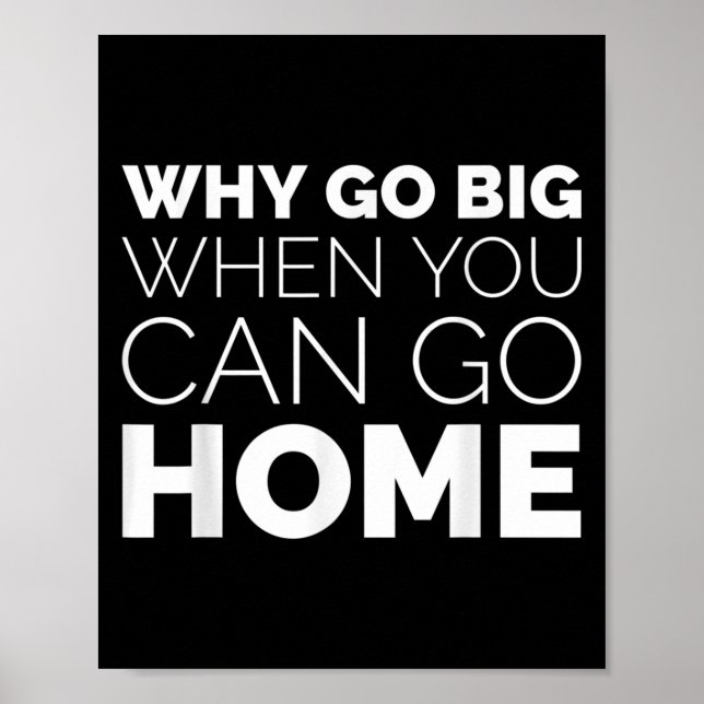 Why Go Big When You Can Go Home Shirt Lazy Sarcast Poster (Vorne)