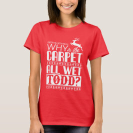 Why Is The Carpet All Wet Todd? T-Shirt