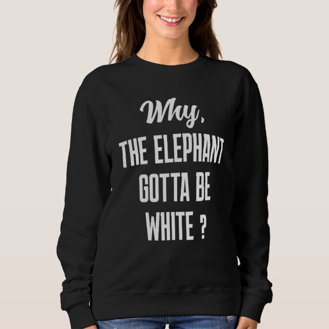 Why the elephant gotta be white tho sweatshirt (Vorderseite)
