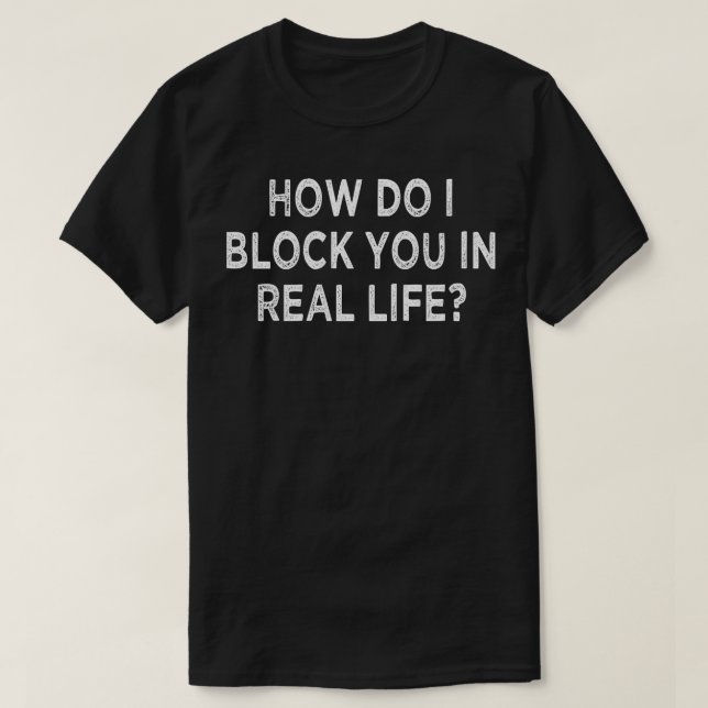 Wie blockiere ich dich im wirklichen Leben? T-Shirt (Design vorne)