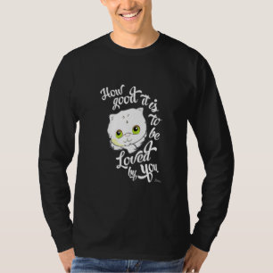 Wie gut es ist, von dir Niedliche Katze geliebt zu T-Shirt