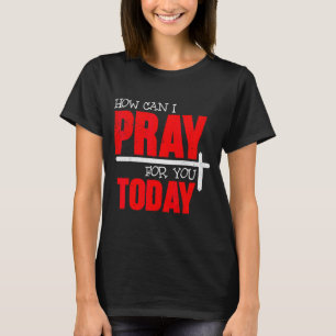 Wie kann ich heute für Sie beten, christliches Geb T-Shirt