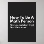 Wie man eine mathematische Person ist Poster<br><div class="desc">Funny, Mathematics, Math, Children Maths, How to be a Math Gruppe, Math Equation, Math Quotes, Mathematician, Nerdy math, School, Wissenschaft, Math Teacher, Teacher, Back to School, cool, Funny, Geek, Children, Education, Engineer, Edust, Schulen, Schulen, Schulen, Schulen Schulen Schulen — , Grade, How, Kids, Math person, Math Student, Nerdy, Numbers, Professor,...</div>