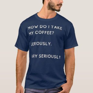 Wie nehme ich meinen Kaffee ernst? T-Shirt