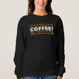 Wie nehme ich meinen Kaffee sehr ernst? Sweatshirt