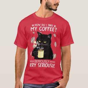 Wie nehme ich meinen Kaffee sehr ernst? T-Shirt