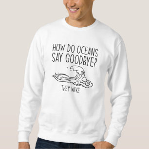 Wie Ozeane auf Wiedersehen sagen Sweatshirt