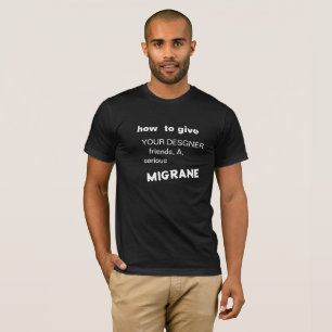 WIE SIE IHREN DESIGNER-FREUNDEN EINE MIGRAINE GEBE T-Shirt