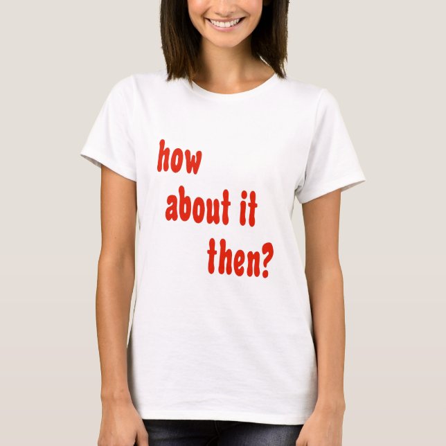 Wie über es dann? T-Shirt (Vorderseite)
