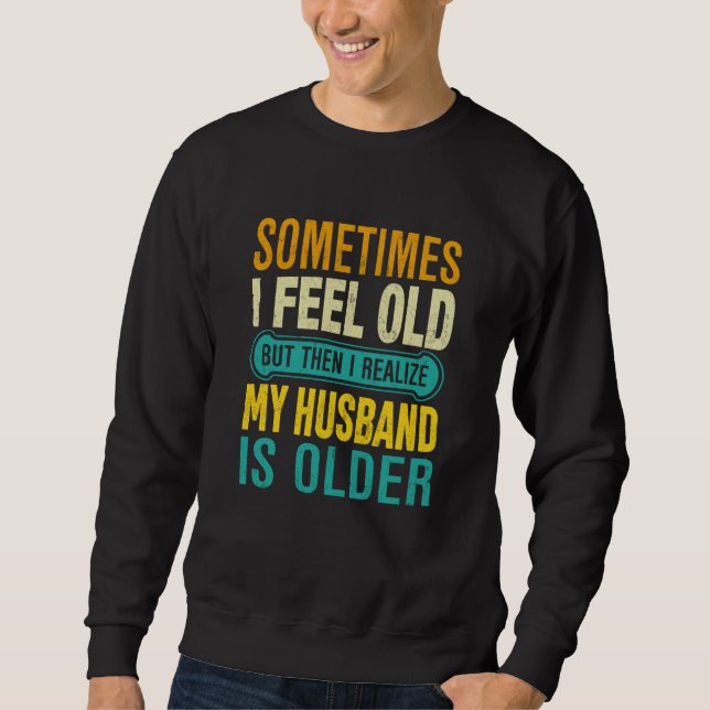 Wife Sometimes I Feel Old I Realise my Husband is  Sweatshirt (Vorderseite)