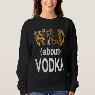 Wild About Vodka Wodka-Trinken Sweatshirt