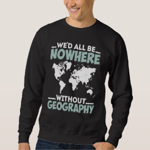 Wir alle wären nirgendwo ohne Geografie Funny Geog Sweatshirt