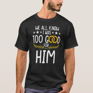 Wir alle wissen, dass ich für ihn die scheidende E T-Shirt