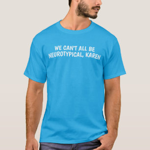 WIR KÖNNEN NICHT ALLE NEUROTYPISCH SEIN, KAREN T-Shirt