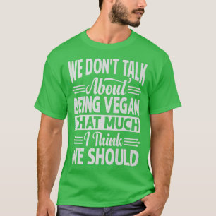 Wir reden nicht darüber, so Vegan zu sein, wie ich T-Shirt