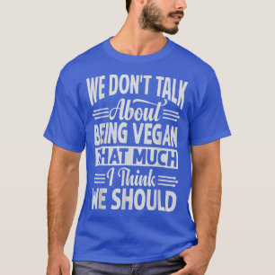 Wir reden nicht darüber, so Vegan zu sein, wie ich T-Shirt