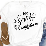 Wir sagten Charleston Funny Bachelorette White T-Shirt<br><div class="desc">Niedliches modernes Design für die Hochzeitsfeier oder für einen Bachelorette. Die Wirblen Worte" Wir sagten Charleston" auf einem schwarzen Abschlag,  hat ein Herz und wird sicher bemerkt werden. Junggeselinnen-Abschied Destination... Charleston SC,  Kann für Probe Abendessen getragen werden,  und zusammen mit Ihrer Hochzeitsfeier.</div>