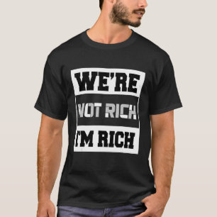 Wir sind nicht reich, ich bin reich T-Shirt